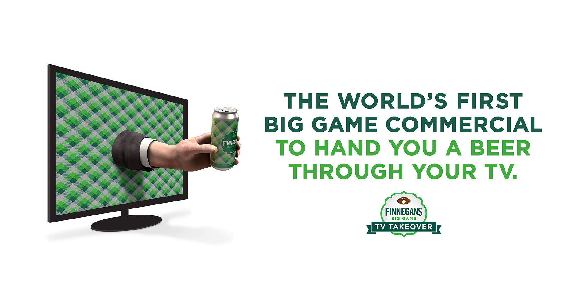 Hand emerges from TV screen holding beer can; text promotes Finnegan's Big Game TV Takeover.